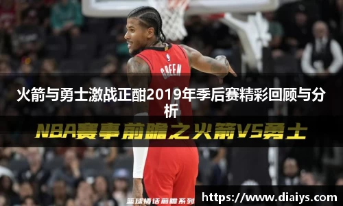 火箭与勇士激战正酣2019年季后赛精彩回顾与分析
