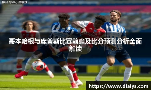 哥本哈根与库普斯比赛前瞻及比分预测分析全面解读